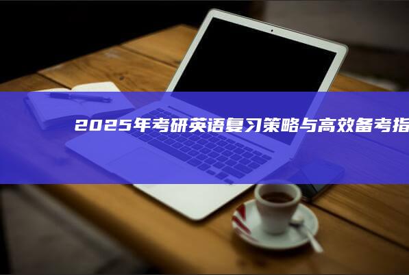 2025年考研英语复习策略与高效备考指南